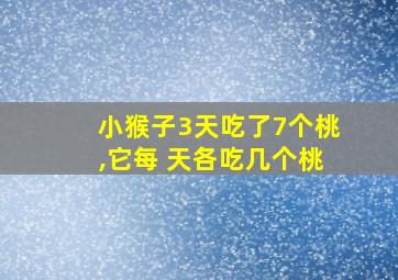 小猴子3天吃了7个桃,它每 天各吃几个桃